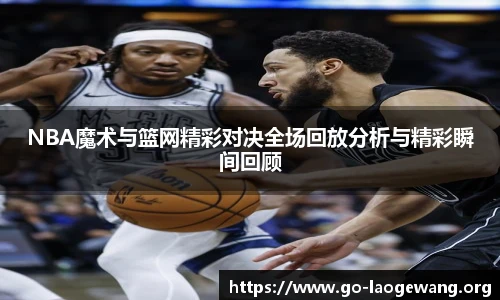 NBA魔术与篮网精彩对决全场回放分析与精彩瞬间回顾