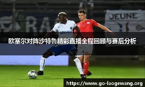 欧塞尔对阵沙特鲁精彩直播全程回顾与赛后分析