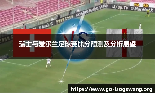 瑞士与爱尔兰足球赛比分预测及分析展望