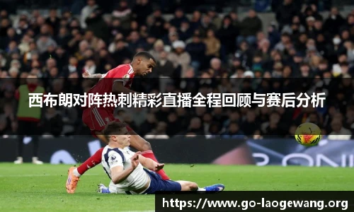 西布朗对阵热刺精彩直播全程回顾与赛后分析